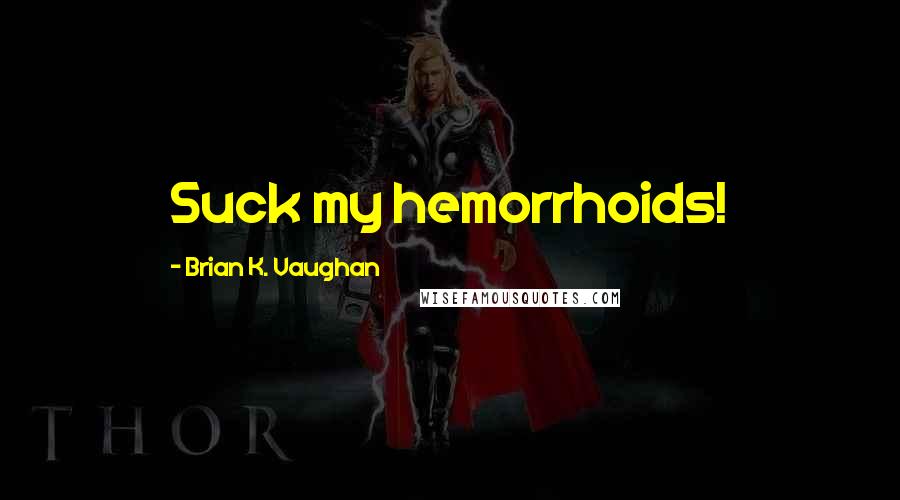 Brian K. Vaughan Quotes: Suck my hemorrhoids!