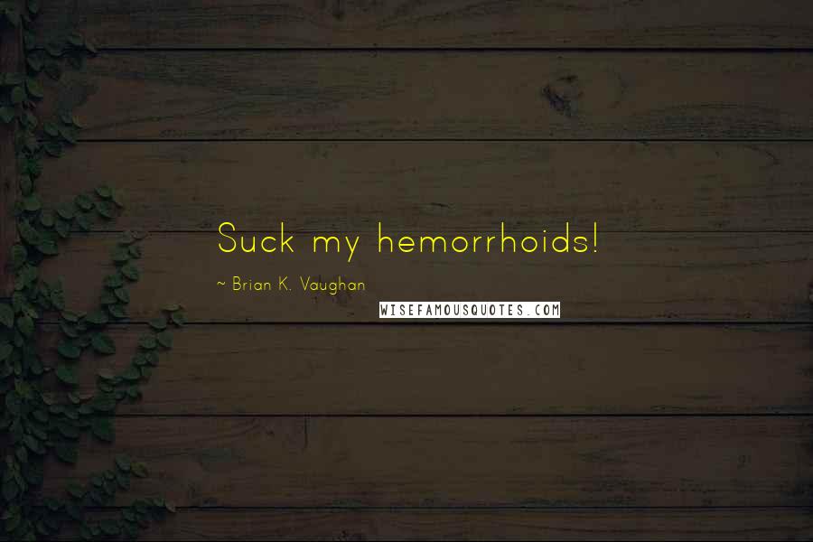 Brian K. Vaughan Quotes: Suck my hemorrhoids!