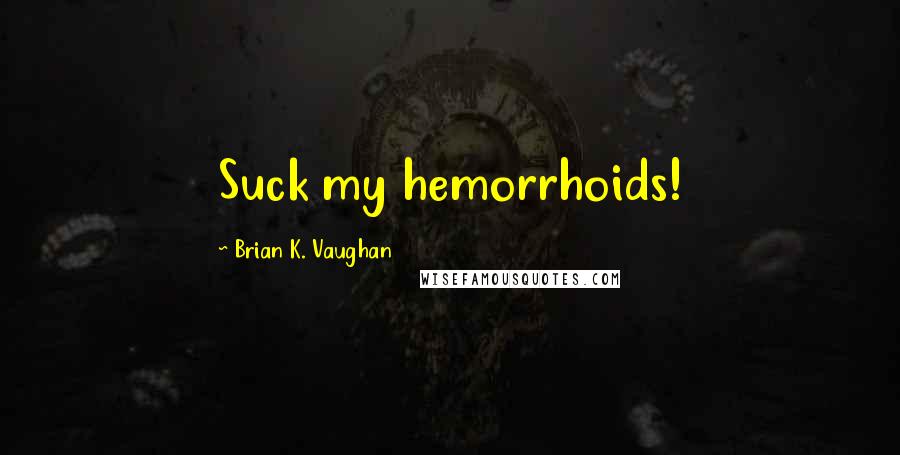 Brian K. Vaughan Quotes: Suck my hemorrhoids!