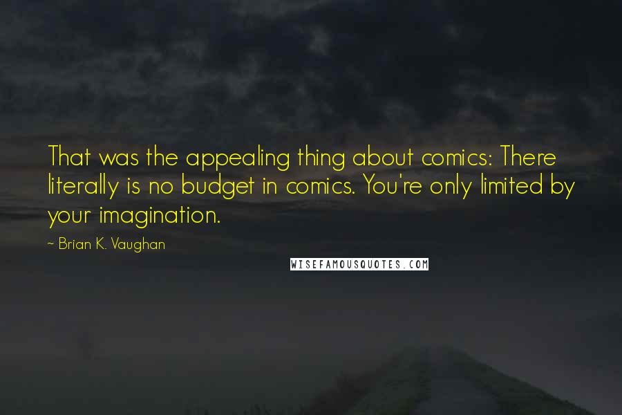 Brian K. Vaughan Quotes: That was the appealing thing about comics: There literally is no budget in comics. You're only limited by your imagination.