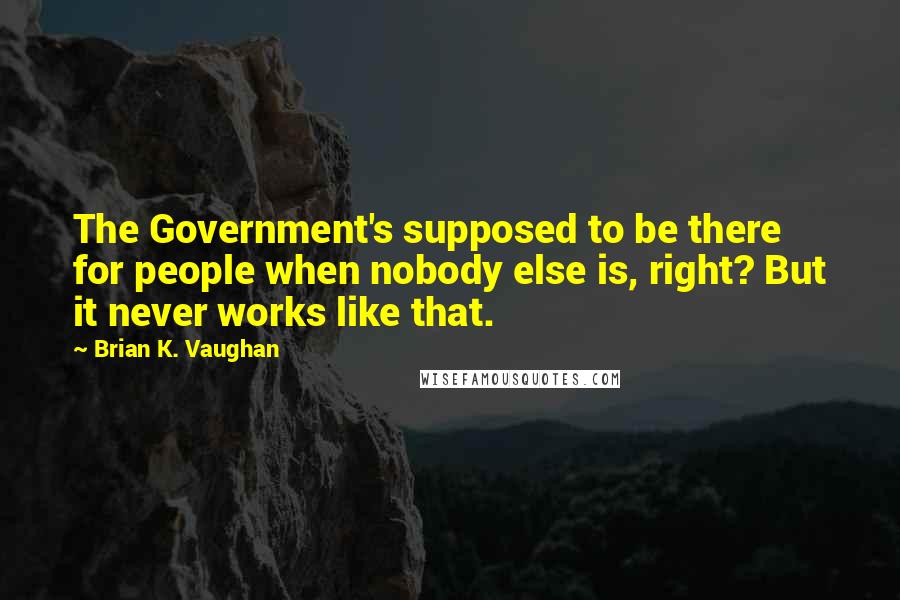 Brian K. Vaughan Quotes: The Government's supposed to be there for people when nobody else is, right? But it never works like that.