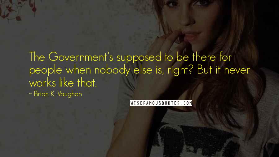 Brian K. Vaughan Quotes: The Government's supposed to be there for people when nobody else is, right? But it never works like that.