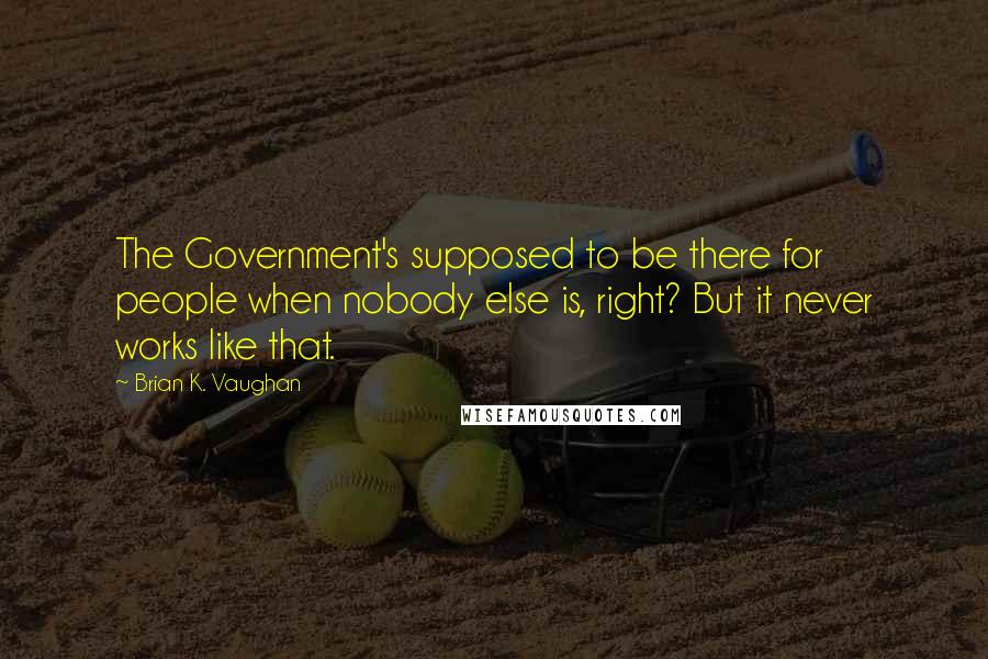 Brian K. Vaughan Quotes: The Government's supposed to be there for people when nobody else is, right? But it never works like that.