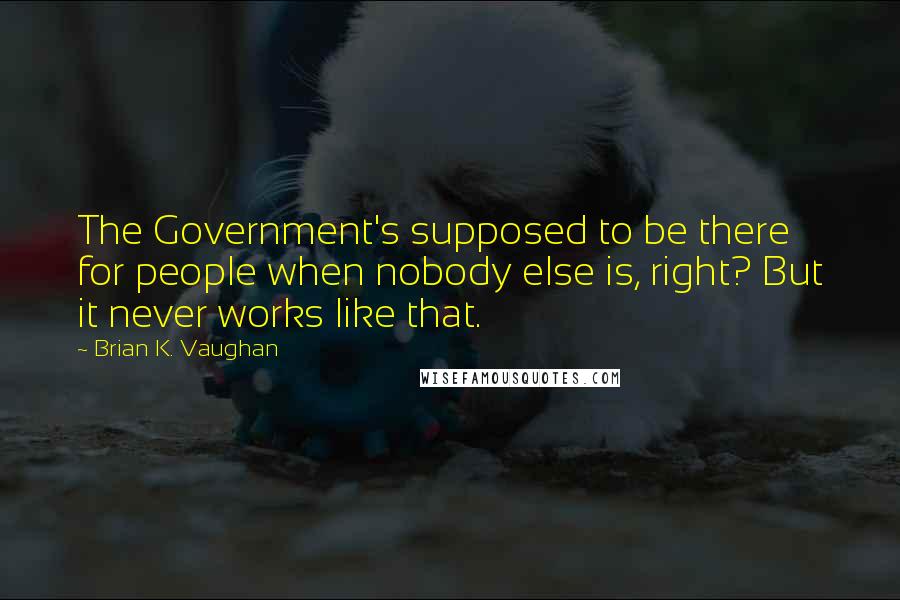 Brian K. Vaughan Quotes: The Government's supposed to be there for people when nobody else is, right? But it never works like that.