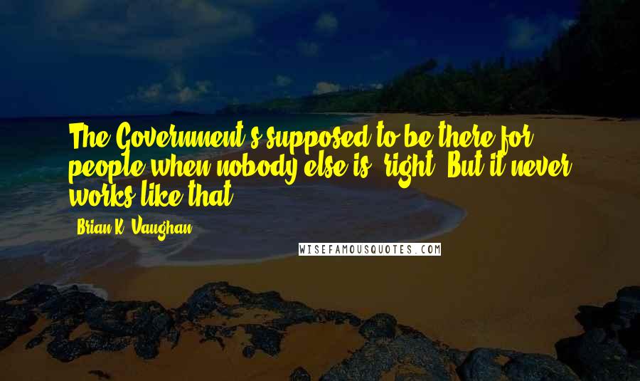 Brian K. Vaughan Quotes: The Government's supposed to be there for people when nobody else is, right? But it never works like that.