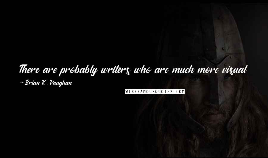 Brian K. Vaughan Quotes: There are probably writers who are much more visual than I am and some who are less. I like to think of myself as a happy medium.