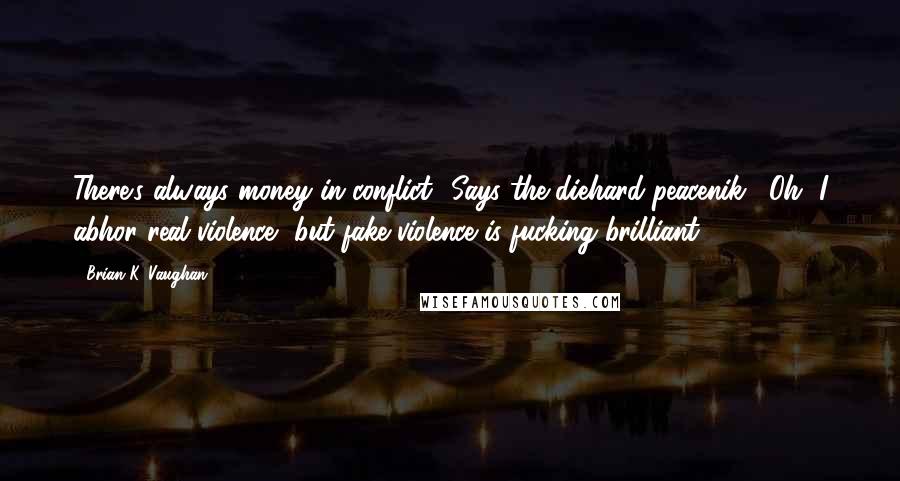 Brian K. Vaughan Quotes: There's always money in conflict.""Says the diehard peacenik?""Oh, I abhor real violence, but fake violence is fucking brilliant.