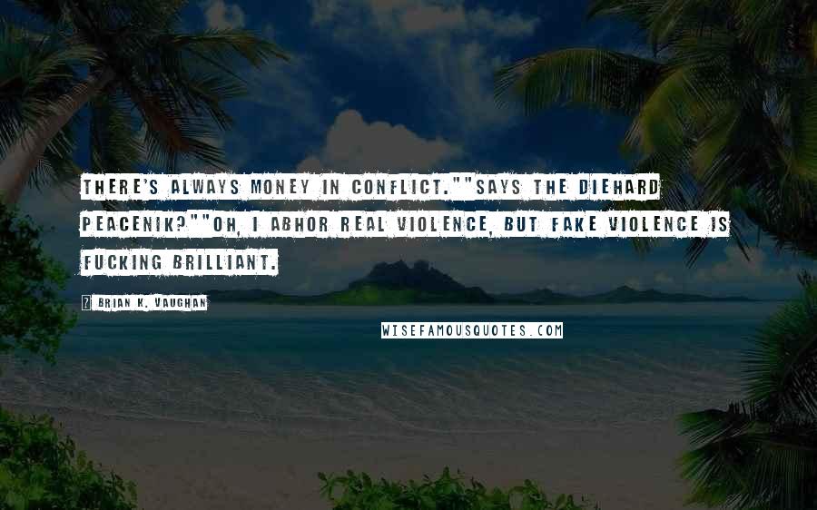 Brian K. Vaughan Quotes: There's always money in conflict.""Says the diehard peacenik?""Oh, I abhor real violence, but fake violence is fucking brilliant.