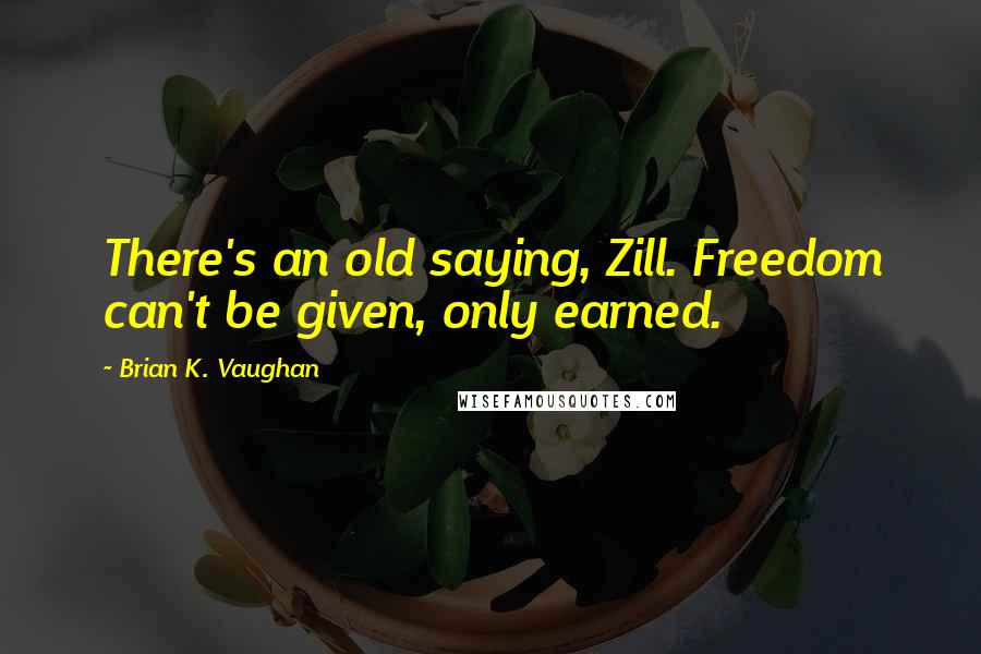 Brian K. Vaughan Quotes: There's an old saying, Zill. Freedom can't be given, only earned.