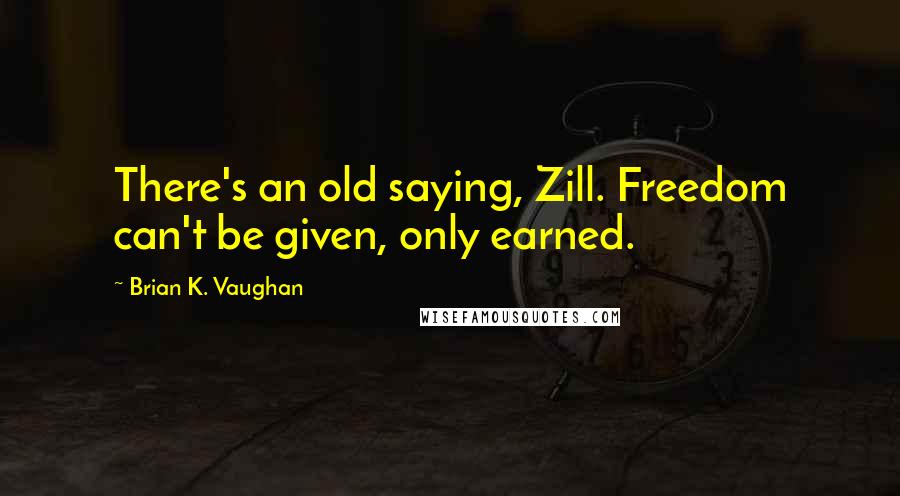 Brian K. Vaughan Quotes: There's an old saying, Zill. Freedom can't be given, only earned.