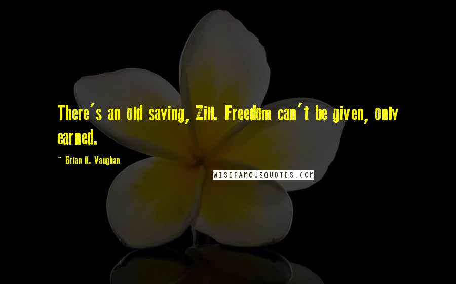 Brian K. Vaughan Quotes: There's an old saying, Zill. Freedom can't be given, only earned.