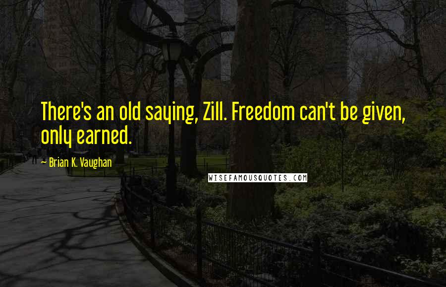 Brian K. Vaughan Quotes: There's an old saying, Zill. Freedom can't be given, only earned.