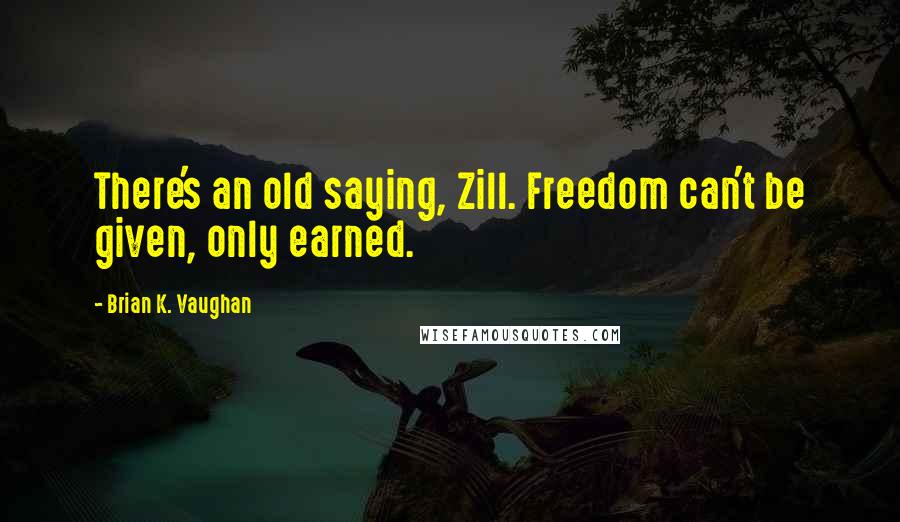 Brian K. Vaughan Quotes: There's an old saying, Zill. Freedom can't be given, only earned.