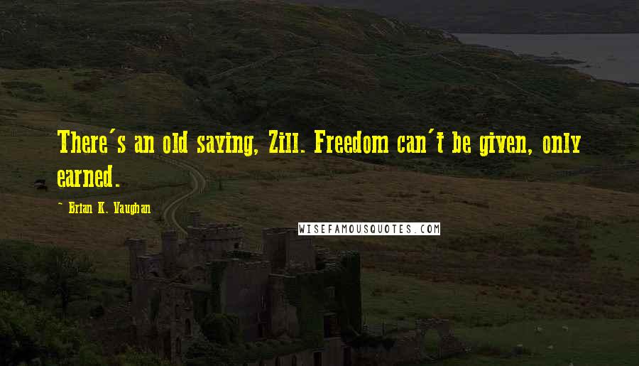 Brian K. Vaughan Quotes: There's an old saying, Zill. Freedom can't be given, only earned.