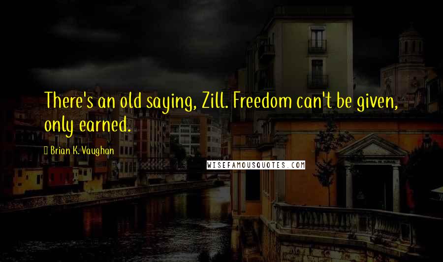 Brian K. Vaughan Quotes: There's an old saying, Zill. Freedom can't be given, only earned.