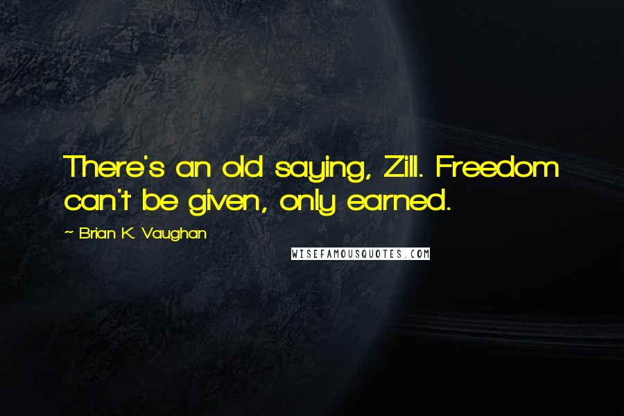 Brian K. Vaughan Quotes: There's an old saying, Zill. Freedom can't be given, only earned.