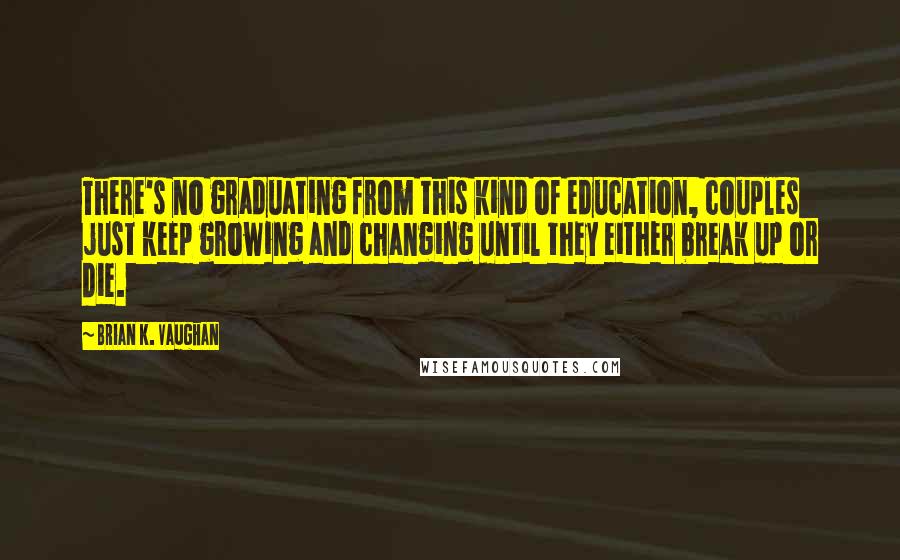 Brian K. Vaughan Quotes: There's no graduating from this kind of education, couples just keep growing and changing until they either break up or die.