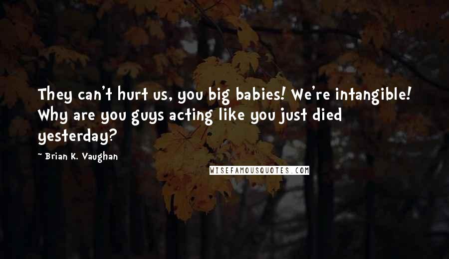 Brian K. Vaughan Quotes: They can't hurt us, you big babies! We're intangible! Why are you guys acting like you just died yesterday?