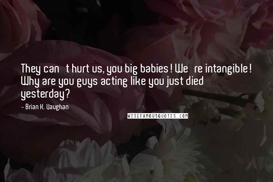 Brian K. Vaughan Quotes: They can't hurt us, you big babies! We're intangible! Why are you guys acting like you just died yesterday?