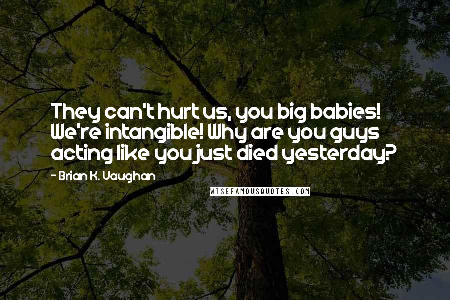 Brian K. Vaughan Quotes: They can't hurt us, you big babies! We're intangible! Why are you guys acting like you just died yesterday?