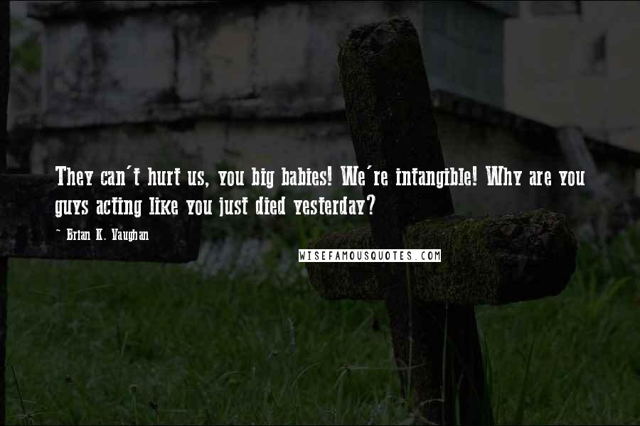 Brian K. Vaughan Quotes: They can't hurt us, you big babies! We're intangible! Why are you guys acting like you just died yesterday?