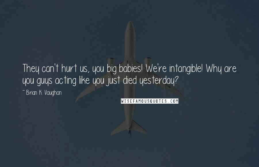 Brian K. Vaughan Quotes: They can't hurt us, you big babies! We're intangible! Why are you guys acting like you just died yesterday?