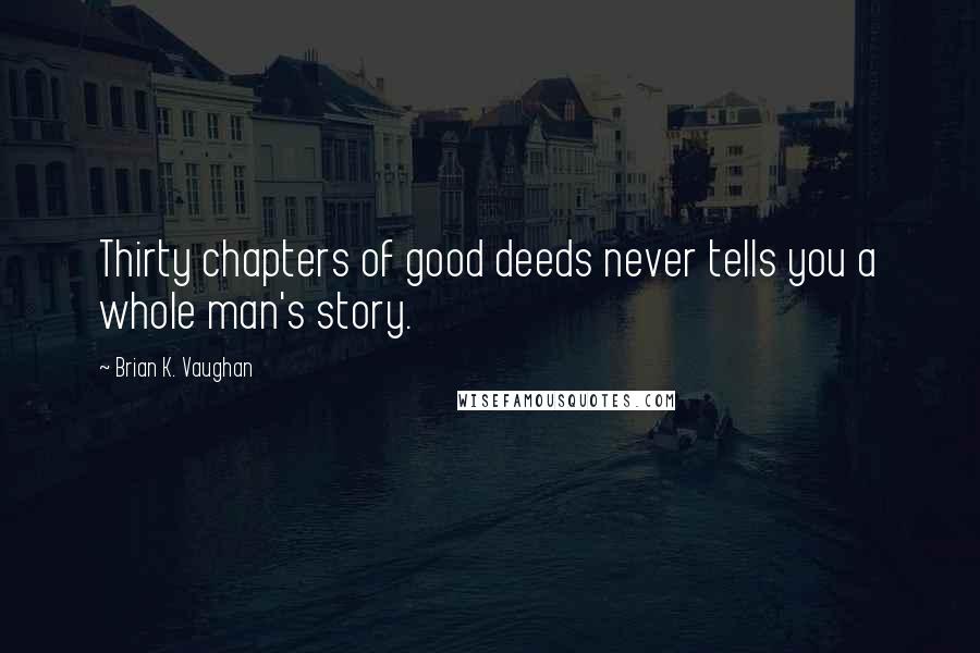 Brian K. Vaughan Quotes: Thirty chapters of good deeds never tells you a whole man's story.