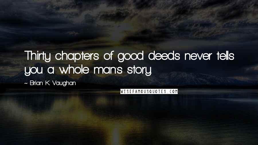 Brian K. Vaughan Quotes: Thirty chapters of good deeds never tells you a whole man's story.