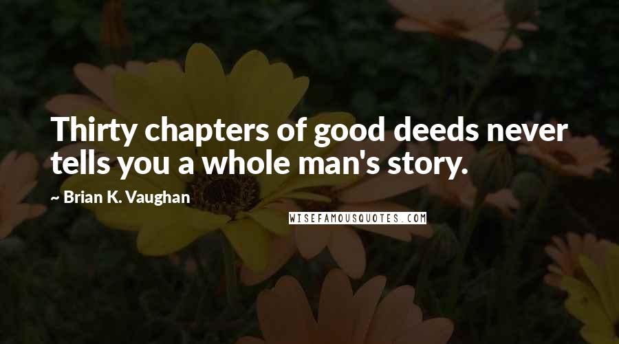 Brian K. Vaughan Quotes: Thirty chapters of good deeds never tells you a whole man's story.
