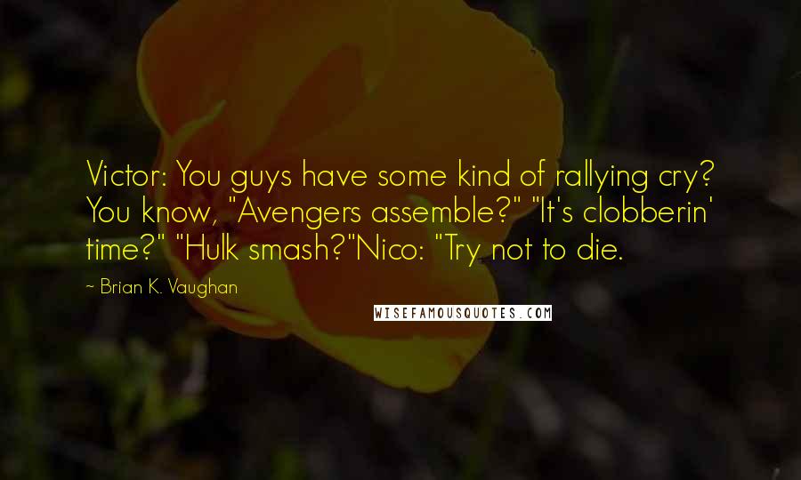 Brian K. Vaughan Quotes: Victor: You guys have some kind of rallying cry? You know, "Avengers assemble?" "It's clobberin' time?" "Hulk smash?"Nico: "Try not to die.