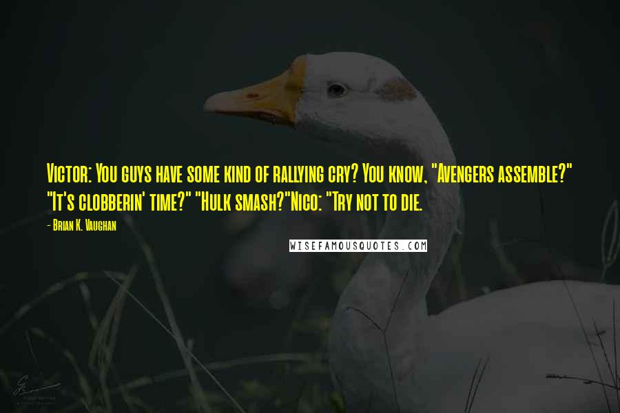 Brian K. Vaughan Quotes: Victor: You guys have some kind of rallying cry? You know, "Avengers assemble?" "It's clobberin' time?" "Hulk smash?"Nico: "Try not to die.