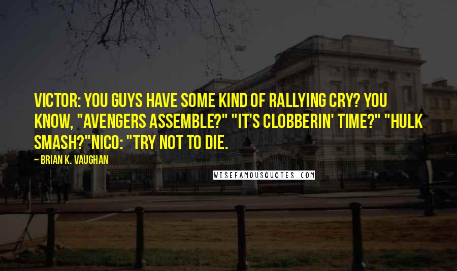 Brian K. Vaughan Quotes: Victor: You guys have some kind of rallying cry? You know, "Avengers assemble?" "It's clobberin' time?" "Hulk smash?"Nico: "Try not to die.