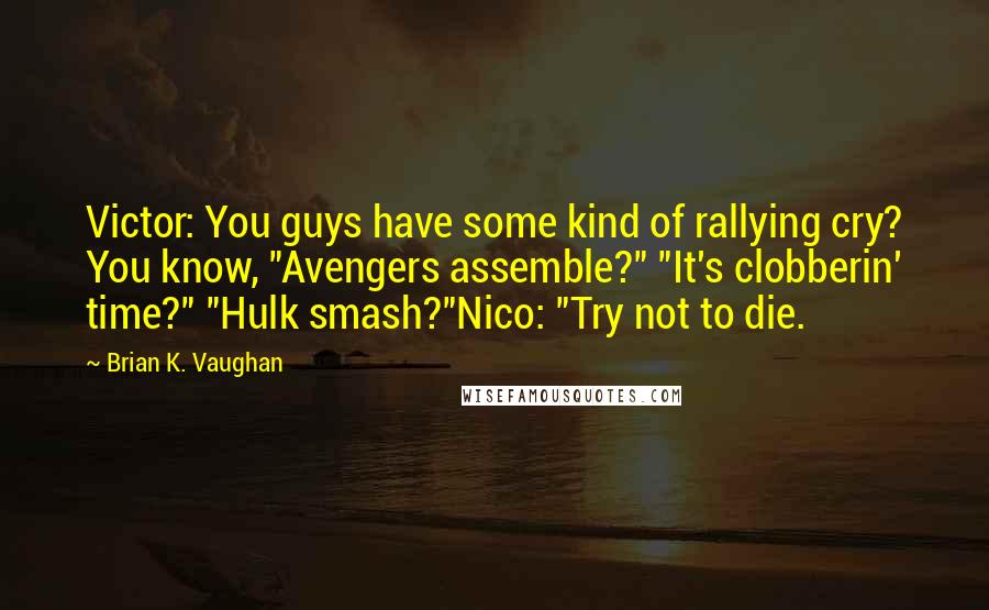 Brian K. Vaughan Quotes: Victor: You guys have some kind of rallying cry? You know, "Avengers assemble?" "It's clobberin' time?" "Hulk smash?"Nico: "Try not to die.