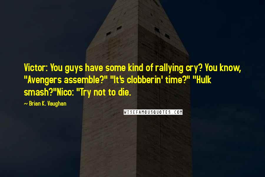 Brian K. Vaughan Quotes: Victor: You guys have some kind of rallying cry? You know, "Avengers assemble?" "It's clobberin' time?" "Hulk smash?"Nico: "Try not to die.