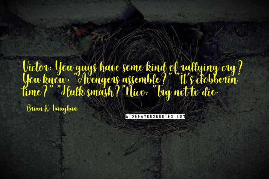 Brian K. Vaughan Quotes: Victor: You guys have some kind of rallying cry? You know, "Avengers assemble?" "It's clobberin' time?" "Hulk smash?"Nico: "Try not to die.