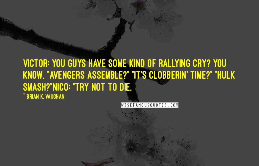 Brian K. Vaughan Quotes: Victor: You guys have some kind of rallying cry? You know, "Avengers assemble?" "It's clobberin' time?" "Hulk smash?"Nico: "Try not to die.