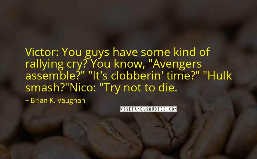 Brian K. Vaughan Quotes: Victor: You guys have some kind of rallying cry? You know, "Avengers assemble?" "It's clobberin' time?" "Hulk smash?"Nico: "Try not to die.