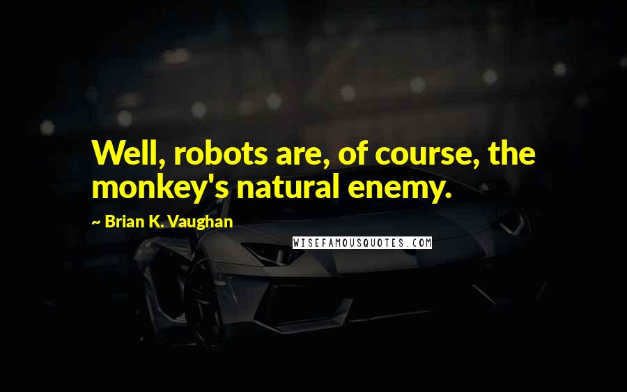 Brian K. Vaughan Quotes: Well, robots are, of course, the monkey's natural enemy.