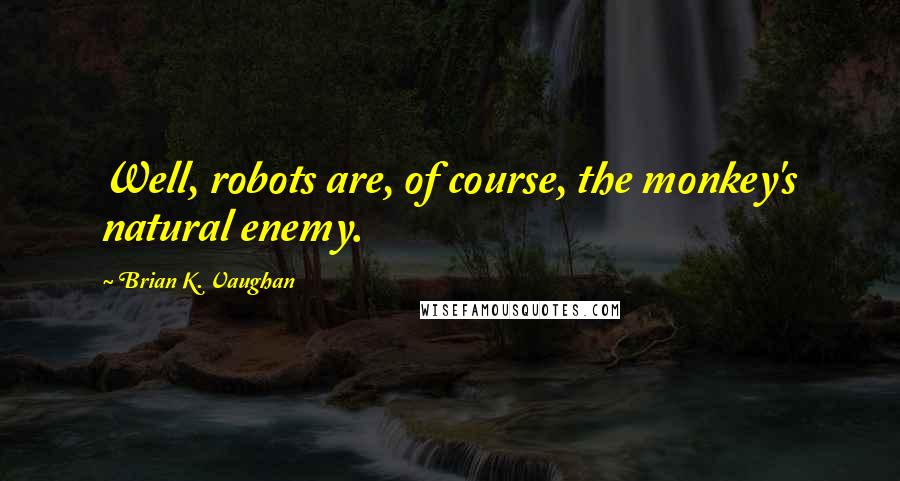 Brian K. Vaughan Quotes: Well, robots are, of course, the monkey's natural enemy.