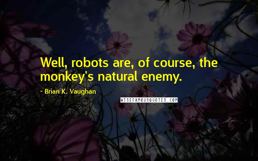 Brian K. Vaughan Quotes: Well, robots are, of course, the monkey's natural enemy.