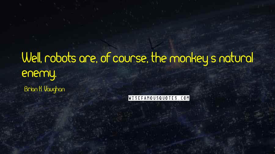 Brian K. Vaughan Quotes: Well, robots are, of course, the monkey's natural enemy.