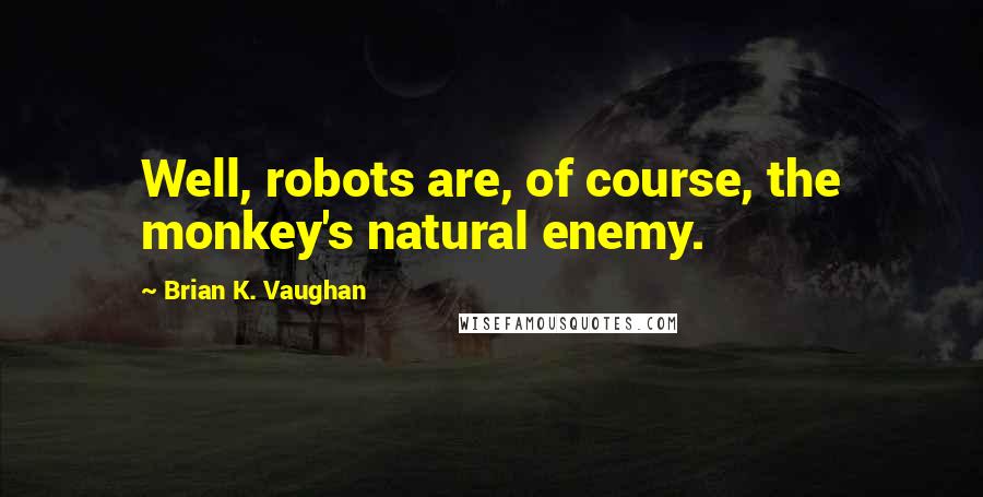 Brian K. Vaughan Quotes: Well, robots are, of course, the monkey's natural enemy.