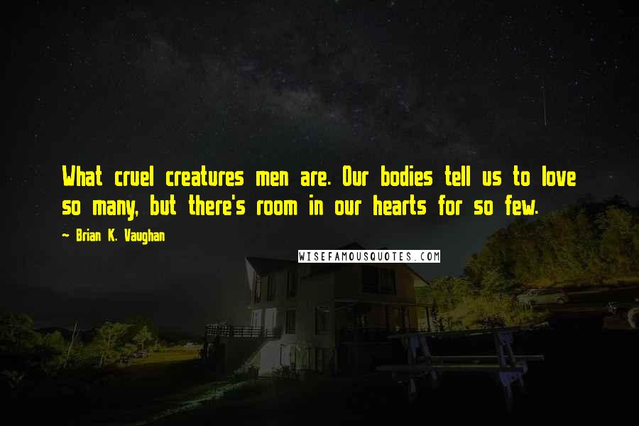 Brian K. Vaughan Quotes: What cruel creatures men are. Our bodies tell us to love so many, but there's room in our hearts for so few.