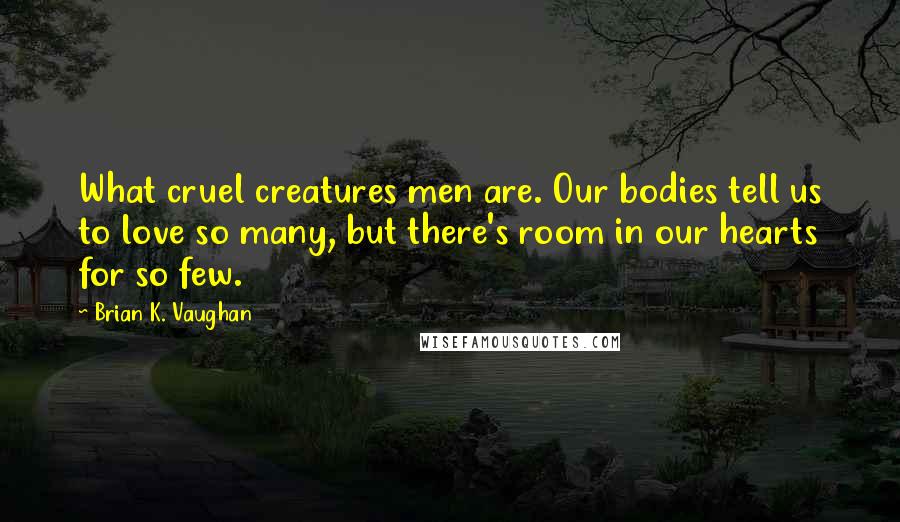 Brian K. Vaughan Quotes: What cruel creatures men are. Our bodies tell us to love so many, but there's room in our hearts for so few.