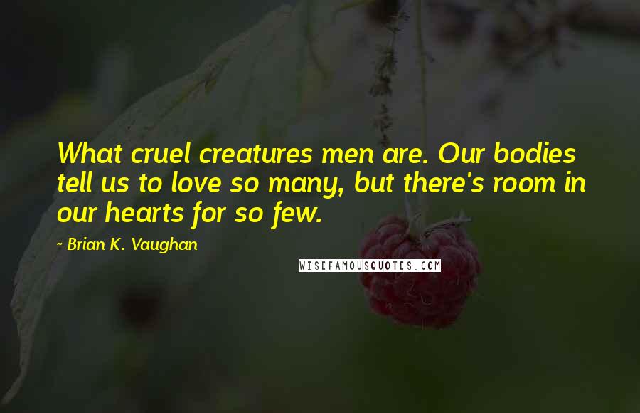 Brian K. Vaughan Quotes: What cruel creatures men are. Our bodies tell us to love so many, but there's room in our hearts for so few.