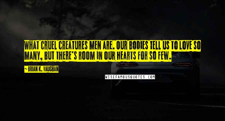 Brian K. Vaughan Quotes: What cruel creatures men are. Our bodies tell us to love so many, but there's room in our hearts for so few.