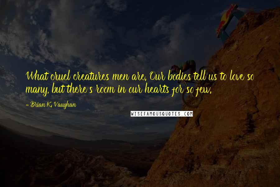 Brian K. Vaughan Quotes: What cruel creatures men are. Our bodies tell us to love so many, but there's room in our hearts for so few.
