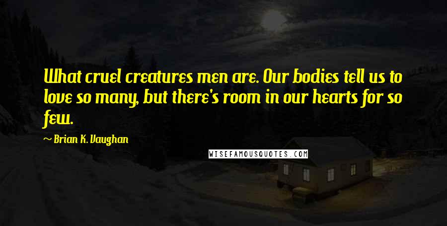 Brian K. Vaughan Quotes: What cruel creatures men are. Our bodies tell us to love so many, but there's room in our hearts for so few.