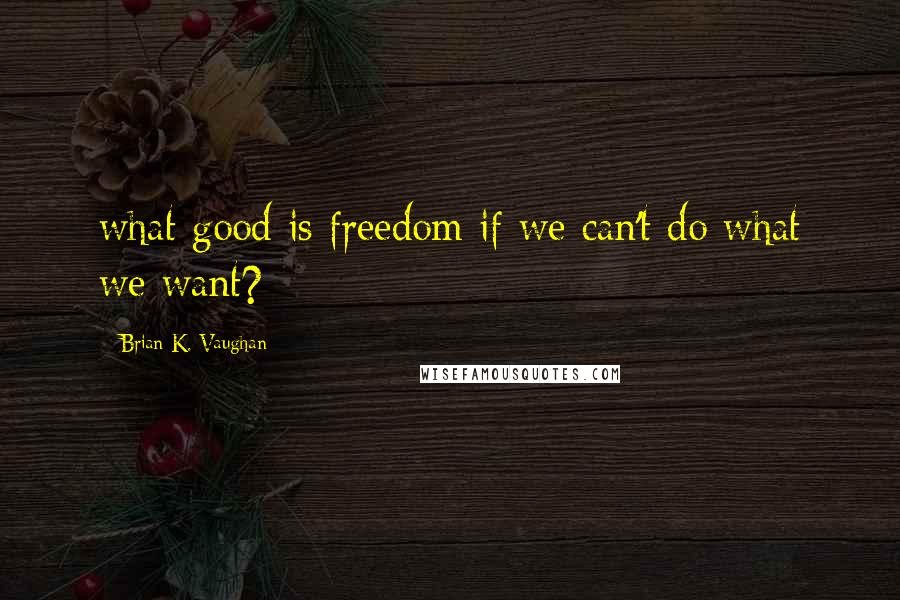 Brian K. Vaughan Quotes: what good is freedom if we can't do what we want?