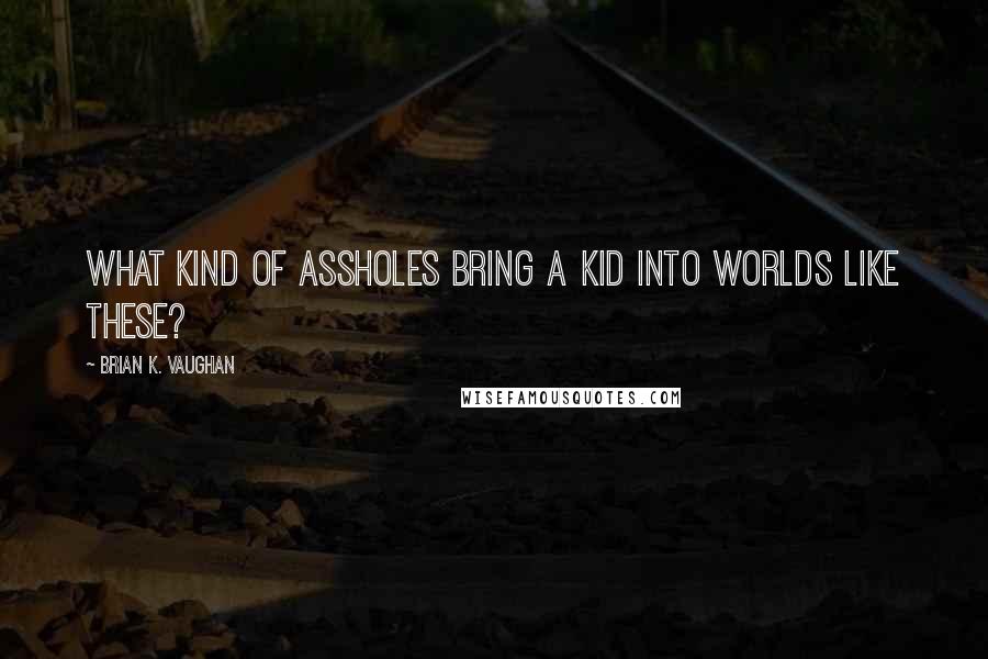 Brian K. Vaughan Quotes: What kind of assholes bring a kid into worlds like these?